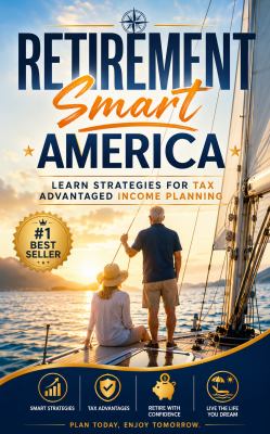 Retirement Smart America: Practical Tax-Advantaged Income Planning Guide for Secure Savings, Financial Freedom, Wealth Protection and a Confident Retirement Lifestyle