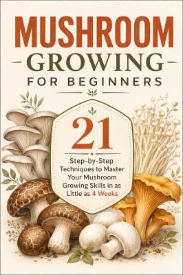 Mushroom Growing for Beginners Book, 21 Step-By-Step Techniques Guide, Home Mushroom Cultivation, Indoor Gardening, DIY Grow Skills in 4 Weeks