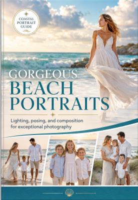 Gorgeous Beach Portraits - Coastal Portrait Photography Guide, Lighting, Posing & Composition Tips for Beautiful Family, Couple and Outdoor Beach Photos, Creative Photography Book for Beginners & Adults